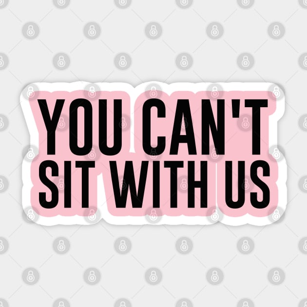 Mean Girls You Can't Sit With Us Shirt Sticker by B3an!